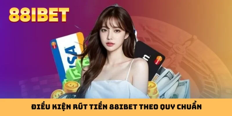 Điều kiện rút tiền 88IBET theo quy chuẩn