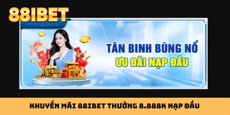 Khuyến mãi 88IBET thưởng 8.888K nạp đầu