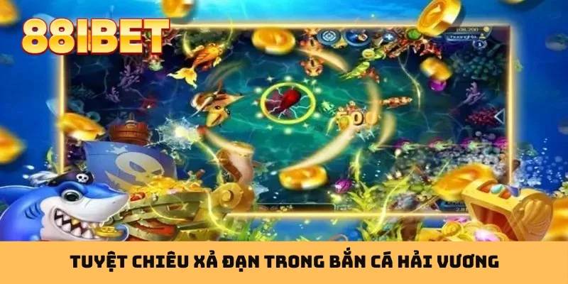 Tuyệt chiêu xả đạn trong bắn cá Hải Vương